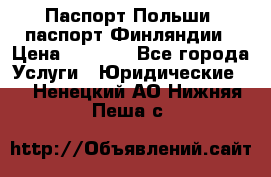 Паспорт Польши, паспорт Финляндии › Цена ­ 1 000 - Все города Услуги » Юридические   . Ненецкий АО,Нижняя Пеша с.